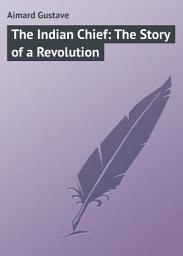 Icon image The Indian Chief: The Story of a Revolution