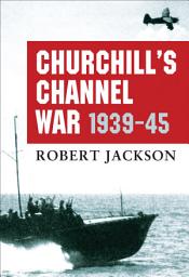 Icon image Churchill’s Channel War: 1939-45