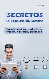 Icon image SECRETOS DE PERSUASIÓN MASIVA: Cómo conseguir que los clientes te conozcan, te agraden y confíen en ti