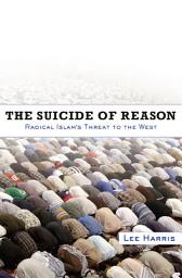 Icon image The Suicide of Reason: Radical Islam's Threat to the West