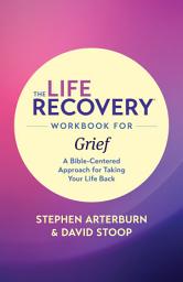 Icon image The Life Recovery Workbook for Grief: A Bible-Centered Approach for Taking Your Life Back