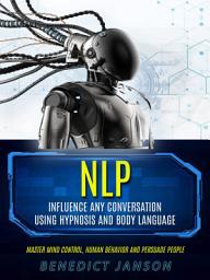 Icon image Nlp: Influence Any Conversation Using Hypnosis And Body Language (Master Mind Control, Human Behavior And Persuade People)