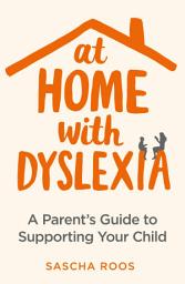 Icon image At Home with Dyslexia: A Parent's Guide to Supporting Your Child