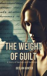 Icon image The Weight of Guilt: A Story of Secrets and Redemption