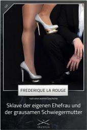 Icon image Sklave der eigenen Ehefrau und der grausamen Schwiegermutter 1. Teil: Eine Story von Frederique La Rouge