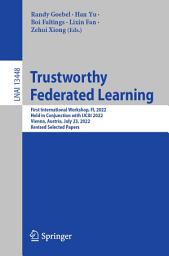 Icon image Trustworthy Federated Learning: First International Workshop, FL 2022, Held in Conjunction with IJCAI 2022, Vienna, Austria, July 23, 2022, Revised Selected Papers