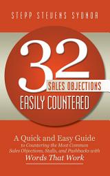 Icon image 32 Sales Objections Easily Countered: A Quick and Easy Guide to Countering the Most Common Sales Objections, Stalls, and Pushbacks with Words That Work