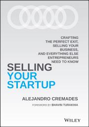 Icon image Selling Your Startup: Crafting the Perfect Exit, Selling Your Business, and Everything Else Entrepreneurs Need to Know