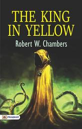 Icon image The King In Yellow: The King in Yellow: Robert W. Chambers's Best Classic Horror Thrillers - Robert W. Chambers's Enigmatic Collection: Unraveling The King in Yellow