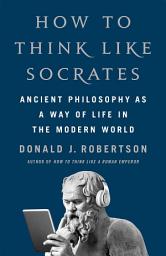 Icon image How To Think Like Socrates: Ancient Philosophy as a Way of Life in the Modern World