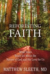 Icon image Reforesting Faith: What Trees Teach Us About the Nature of God and His Love for Us