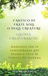 Icon image Cantico di Frate Sole o delle Creature (Laudes Creaturarum) - Annotato con le concordanze per forma a cura di Valerio Di Stefano