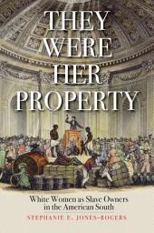 Icon image They Were Her Property: White Women as Slave Owners in the American South