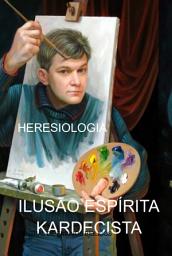 Icon image ILUSÃO ESPÍRITA KARDECISTA: HERESIOLOGIA