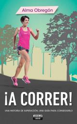 Icon image ¡A correr!: Una historia de superación, una guía para conseguirlo