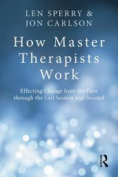 Icon image How Master Therapists Work: Effecting Change from the First through the Last Session and Beyond