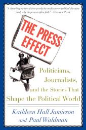 Icon image The Press Effect: Politicians, Journalists, and the Stories that Shape the Political World