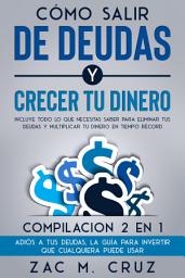 Icon image Cómo Salir de Deudas y Crecer tu Dinero: Incluye todo lo que necesitas saber para eliminar tus deudas y multiplicar tu dinero en tiempo récord. Compilacion 2 en 1 - Adiós a tus deudas, La Guía Para Invertir Que Cualquiera Puede Usar