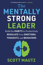 Icon image The Mentally Strong Leader: Build the Habits to Productively Regulate Your Emotions, Thoughts, and Behaviors