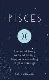 Icon image Pisces: The Art of Living Well and Finding Happiness According to Your Star Sign