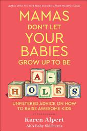 Icon image Mamas Don't Let Your Babies Grow Up To Be A-Holes: Unfiltered Advice on How to Raise Awesome Kids