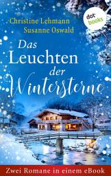 Icon image Das Leuchten der Wintersterne: Zwei Romane in einem eBook: »Der Winterwanderer« von Christine Lehmann und »Das kleine Weihnachtshaus des Glücks« von Susanne Oswald