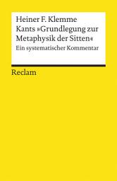 Icon image Kants »Grundlegung zur Metaphysik der Sitten«. Ein systematischer Kommentar: Klemme, Heiner F. – Logik und Ethik – 19473