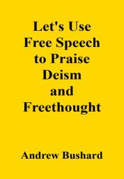 Icon image Let's Use Free Speech to Praise Deism and Freethought