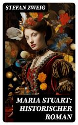 Icon image Maria Stuart: Historischer Roman: Eine Darstellung historischer Tatsachen und eine spannende Erzählung über das Leben einer leidenschaftlichen, aber widersprüchlichen Frau