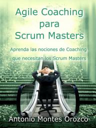 Icon image Agile Coaching para Scrum Masters: Aprenda las nociones de Coaching que necesitan los Scrum Masters