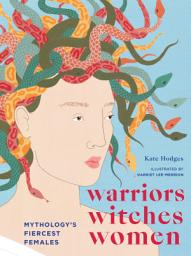 Icon image Warriors, Witches, Women: Mythology's Fiercest Females