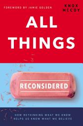 Icon image All Things Reconsidered: How Rethinking What We Know Helps Us Know What We Believe