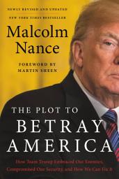 Icon image The Plot to Betray America: How Team Trump Embraced Our Enemies, Compromised Our Security, and How We Can Fix It