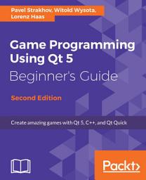 Icon image Game Programming using Qt 5 Beginner's Guide: Create amazing games with Qt 5, C++, and Qt Quick, 2nd Edition, Edition 2