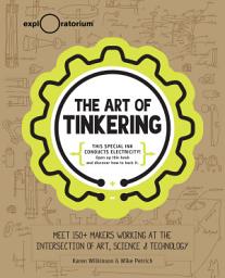 Icon image The Art of Tinkering: Meet 150+ Makers Working at the Intersection of Art, Science & Technology