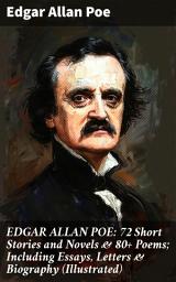 Icon image EDGAR ALLAN POE: 72 Short Stories and Novels & 80+ Poems; Including Essays, Letters & Biography (Illustrated): Exploring the Macabre: Poe's Dark Tales and Poems