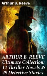 Icon image ARTHUR B. REEVE Ultimate Collection: 11 Thriller Novels & 49 Detective Stories: Masterful Thrillers and Clever Detectives: Unraveling the Mysteries of Arthur B. Reeve