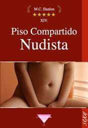 Icon image Piso Compartido Nudista: Tiempos frívolos Historias sensuales Mujeres cachondas reveladoras Desvergonzadas y obsesionadas con el sexo Nudistas desnudas Sexo en público