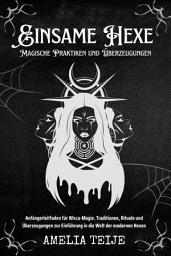 Icon image Einsame Hexe - Magische Praktiken und Überzeugungen: Anfängerleitfaden für Wicca-Magie. Traditionen, Rituale und Überzeugungen zur Einführung in die Welt der modernen Hexen