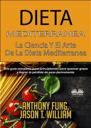 Icon image Dieta mediterránea - la ciencia y el arte de la dieta mediterránea: Una guía completa para principiantes para quemar grasa y lograr la pérdida de peso permanente