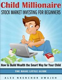 Icon image Child Millionaire: Stock Market Investing for Beginners - How to Build Wealth the Smart Way for Your Child - The Basic Little Guide