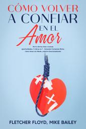 Icon image Cómo Volver a Confiar en el Amor: No te cierres más a nuevas oportunidades. 2 Libros en 1 - Sanando Corazones Rotos, Cómo Amar sin Miedo y Abrirte Emocionalmente