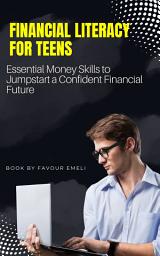 Icon image Financial Literacy for Teens: Essential Money Skills to Jumpstart a Confident Financial Future