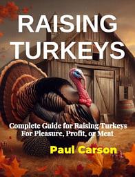 Icon image Raising Turkeys: Complete Guide for Raising Turkeys For Pleasure, Profit, or Meat