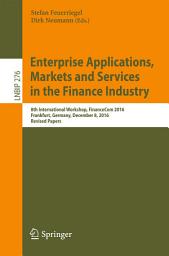 Icon image Enterprise Applications, Markets and Services in the Finance Industry: 8th International Workshop, FinanceCom 2016, Frankfurt, Germany, December 8, 2016, Revised Papers