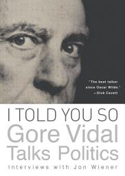 Icon image I Told You So: Gore Vidal Talks Politics: Interviews with Jon Wiener