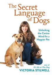 Icon image The Secret Language of Dogs: Unlocking the Canine Mind for a Happier Pet