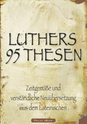 Icon image Martin Luthers 95 Thesen: Zeitgemäße und verständliche Neuübersetzung aus dem Lateinischen