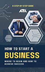 Icon image How To Start a Business: A Step-by-Step Guide About Where To Begin and How To Achieve Success