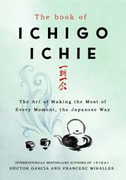 Icon image The Book of Ichigo Ichie: The Art of Making the Most of Every Moment, the Japanese Way